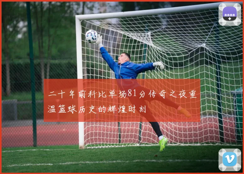 二十年前科比单场81分传奇之夜重温篮球历史的辉煌时刻