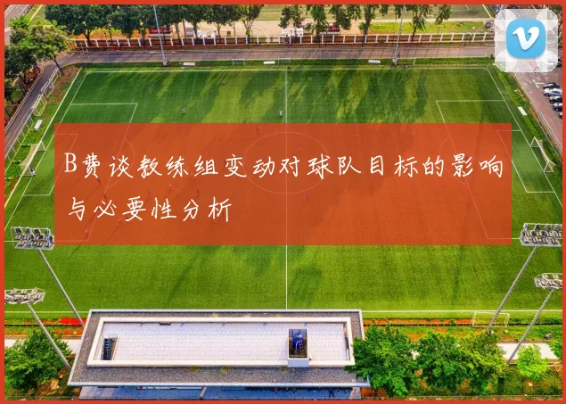 B费谈教练组变动对球队目标的影响与必要性分析