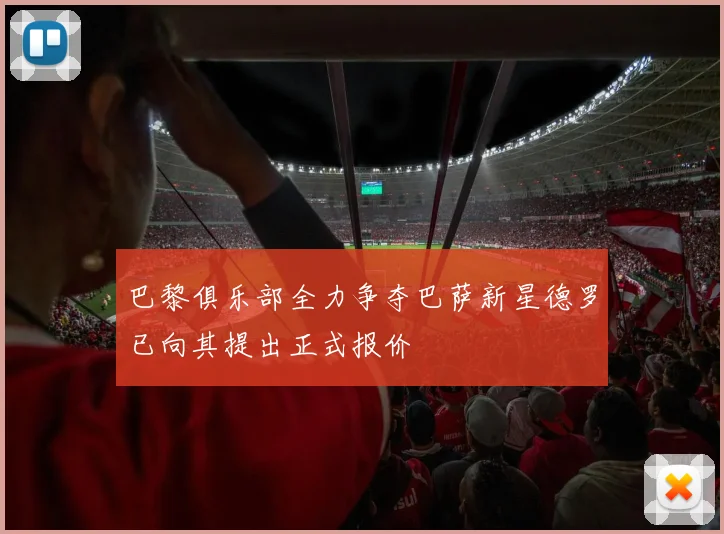 巴黎俱乐部全力争夺巴萨新星德罗已向其提出正式报价