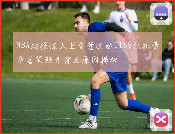 NBA财报惊人上季营收达1168亿元萧华喜笑颜开背后原因揭秘