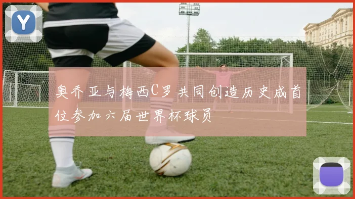 奥乔亚与梅西C罗共同创造历史成首位参加六届世界杯球员