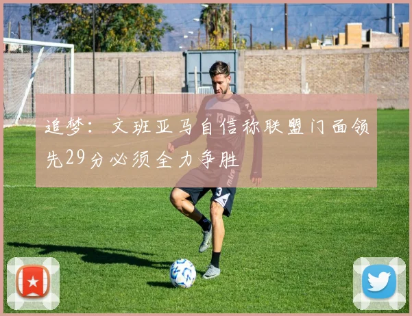 追梦：文班亚马自信称联盟门面领先29分必须全力争胜