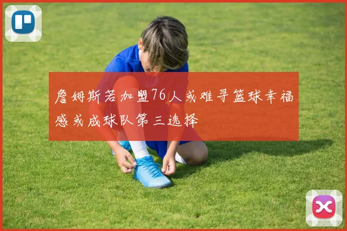 詹姆斯若加盟76人或难寻篮球幸福感或成球队第三选择