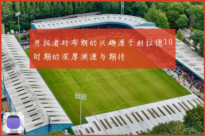 开拓者对布朗的兴趣源于利拉德10时期的深厚渊源与期待