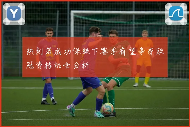 热刺若成功保级下赛季有望争夺欧冠资格机会分析