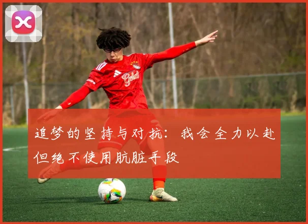 追梦的坚持与对抗：我会全力以赴但绝不使用肮脏手段