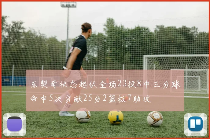 东契奇状态起伏全场23投8中三分球命中5次贡献25分2篮板7助攻