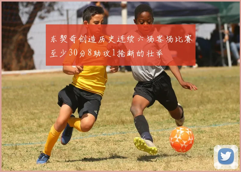 东契奇创造历史连续六场客场比赛至少30分8助攻1抢断的壮举