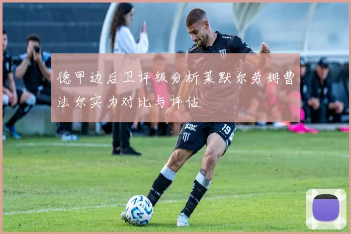 德甲边后卫评级分析莱默尔劳姆曹法尔实力对比与评估