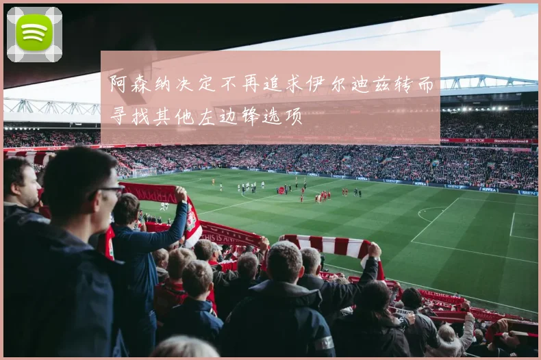 阿森纳决定不再追求伊尔迪兹转而寻找其他左边锋选项