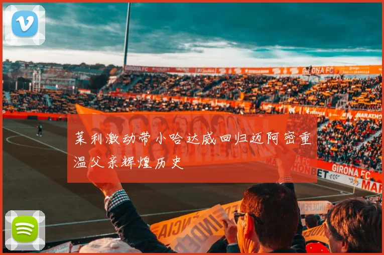 莱利激动带小哈达威回归迈阿密重温父亲辉煌历史