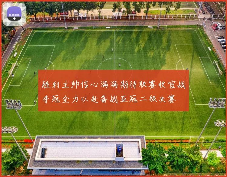 胜利主帅信心满满期待联赛收官战夺冠全力以赴备战亚冠二级决赛