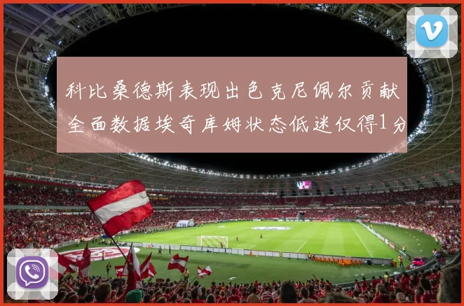 科比桑德斯表现出色克尼佩尔贡献全面数据埃奇库姆状态低迷仅得1分